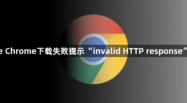 Google Chrome下载失败提示“invalid HTTP response”怎么办1