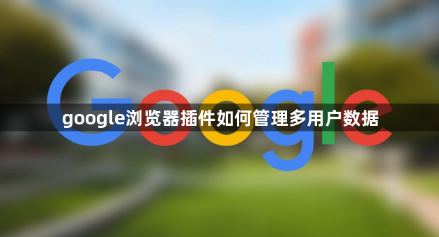 google浏览器插件如何管理多用户数据1