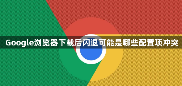 Google浏览器下载后闪退可能是哪些配置项冲突1