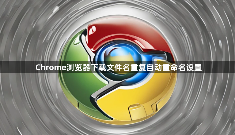 Chrome浏览器下载文件名重复自动重命名设置1