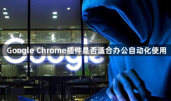 Google Chrome插件是否适合办公自动化使用1