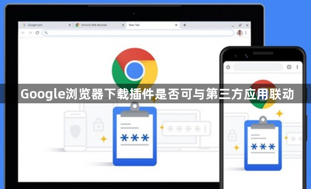 Google浏览器下载插件是否可与第三方应用联动1