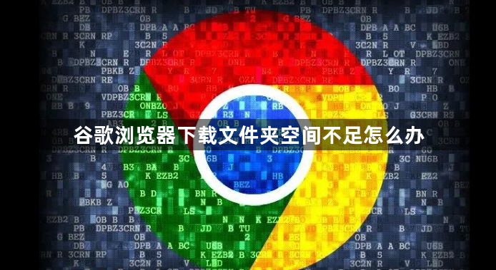 谷歌浏览器下载文件夹空间不足怎么办1