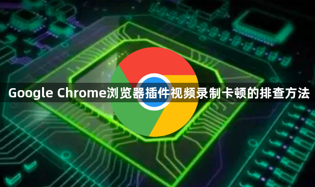 Google Chrome浏览器插件视频录制卡顿的排查方法1