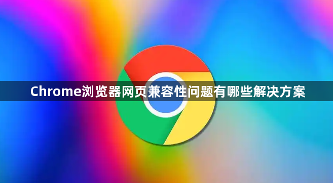 Chrome浏览器网页兼容性问题有哪些解决方案1
