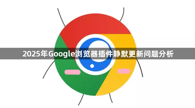 2025年Google浏览器插件静默更新问题分析1