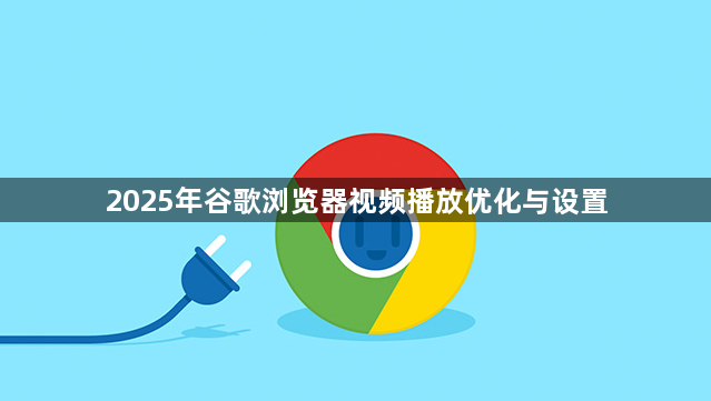 2025年谷歌浏览器视频播放优化与设置1