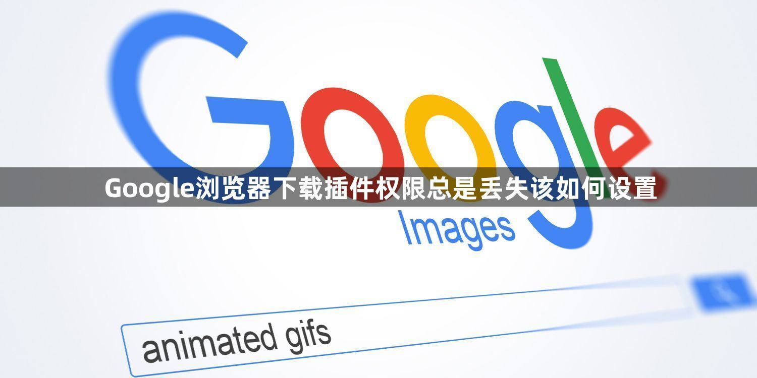 Google浏览器下载插件权限总是丢失该如何设置1
