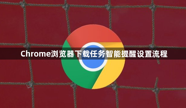 Chrome浏览器下载任务智能提醒设置流程1