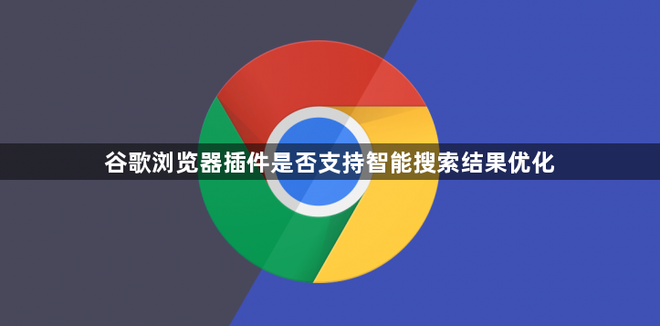 谷歌浏览器插件是否支持智能搜索结果优化1