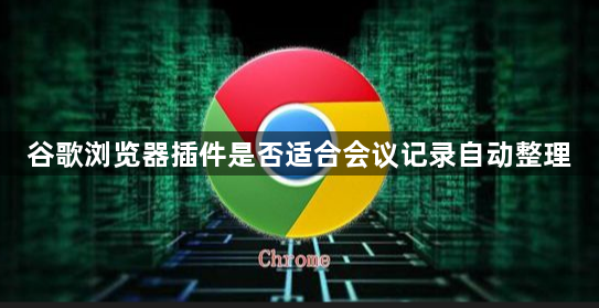 谷歌浏览器插件是否适合会议记录自动整理1