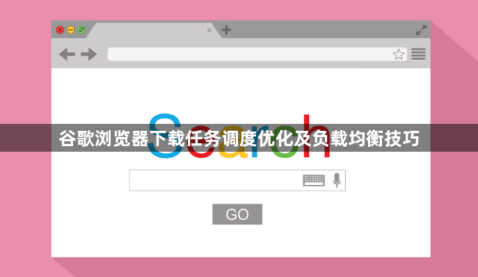 谷歌浏览器下载任务调度优化及负载均衡技巧1