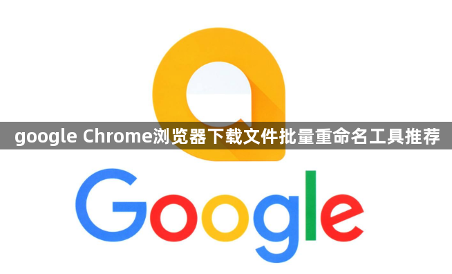 google Chrome浏览器下载文件批量重命名工具推荐1