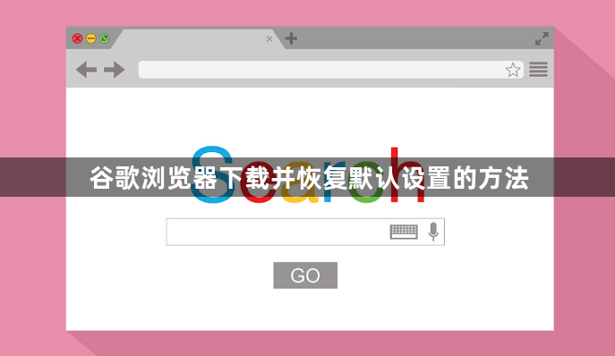 谷歌浏览器下载并恢复默认设置的方法1