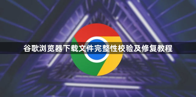 谷歌浏览器下载文件完整性校验及修复教程1