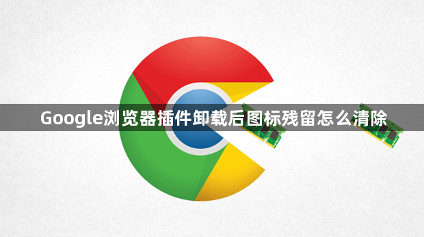 Google浏览器插件卸载后图标残留怎么清除1