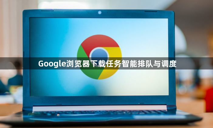 Google浏览器下载任务智能排队与调度1