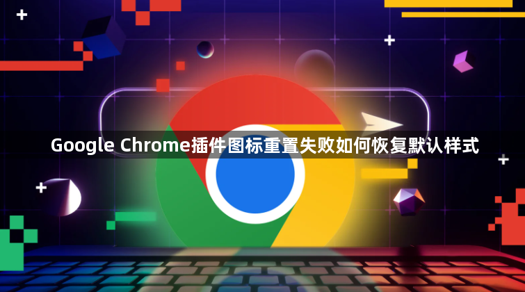 Google Chrome插件图标重置失败如何恢复默认样式1