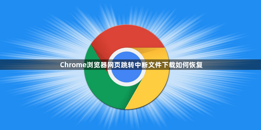 Chrome浏览器网页跳转中断文件下载如何恢复1