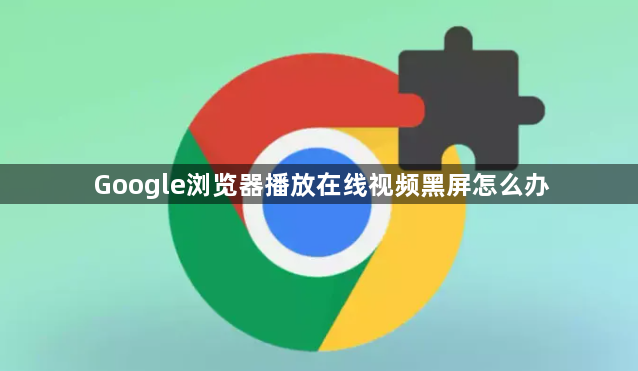 Google浏览器播放在线视频黑屏怎么办1