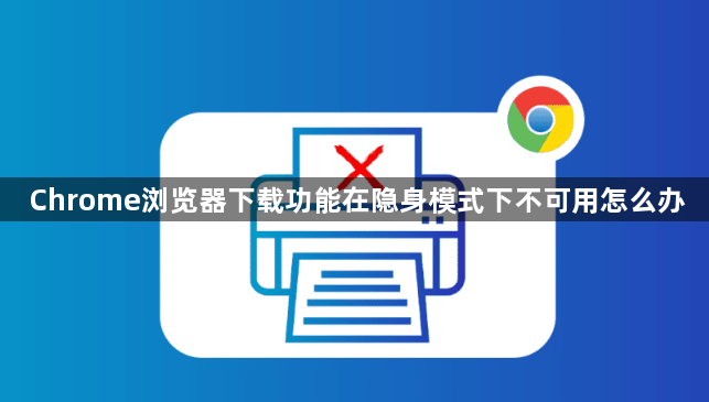 Chrome浏览器下载功能在隐身模式下不可用怎么办1