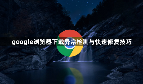 google浏览器下载异常检测与快速修复技巧1