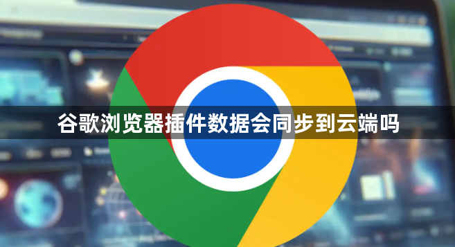 谷歌浏览器插件数据会同步到云端吗1