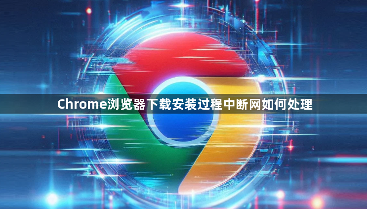 Chrome浏览器下载安装过程中断网如何处理1