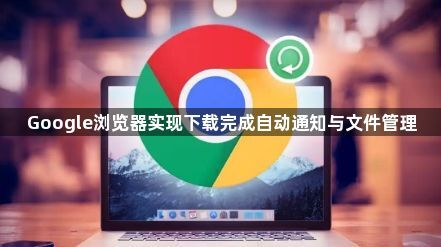 Google浏览器实现下载完成自动通知与文件管理1