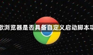 谷歌浏览器是否具备自定义启动脚本功能1