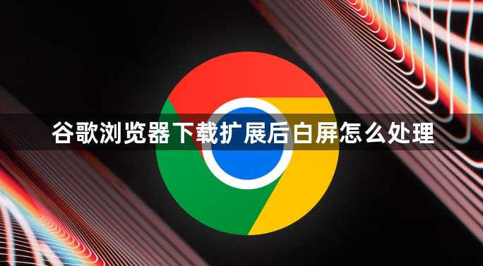 谷歌浏览器下载扩展后白屏怎么处理1
