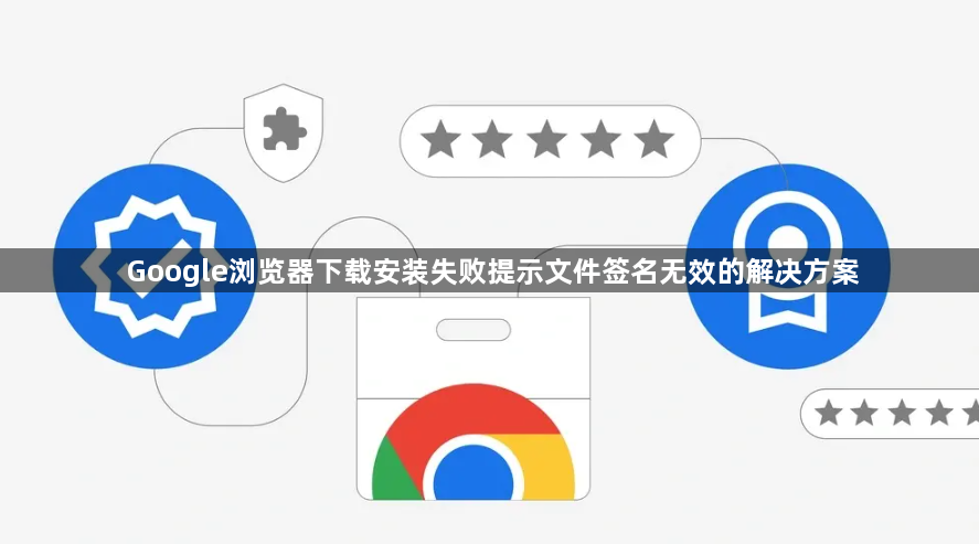 Google浏览器下载安装失败提示文件签名无效的解决方案1