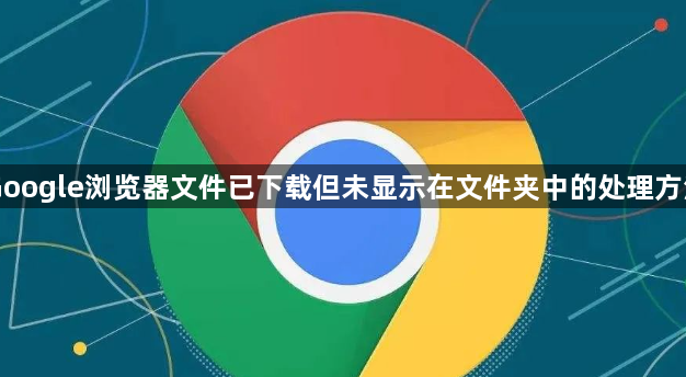 Google浏览器文件已下载但未显示在文件夹中的处理方法1
