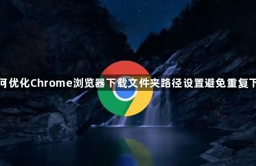 如何优化Chrome浏览器下载文件夹路径设置避免重复下载1