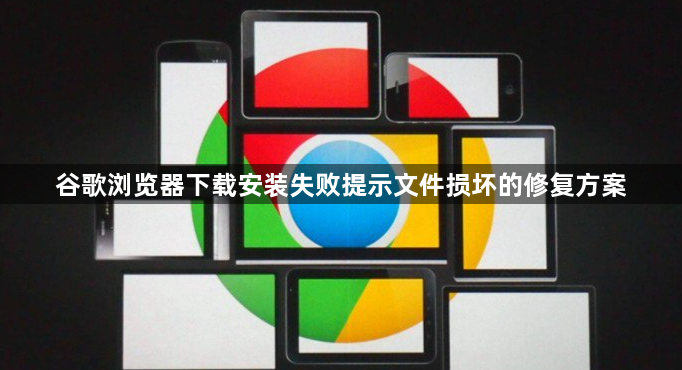 谷歌浏览器下载安装失败提示文件损坏的修复方案1