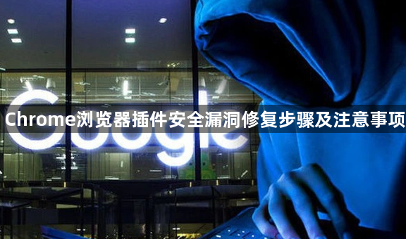 Chrome浏览器插件安全漏洞修复步骤及注意事项1