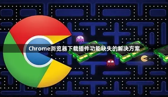 Chrome浏览器下载插件功能缺失的解决方案1