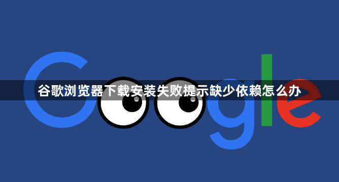 谷歌浏览器下载安装失败提示缺少依赖怎么办1