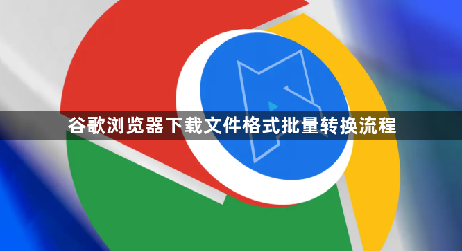 谷歌浏览器下载文件格式批量转换流程1