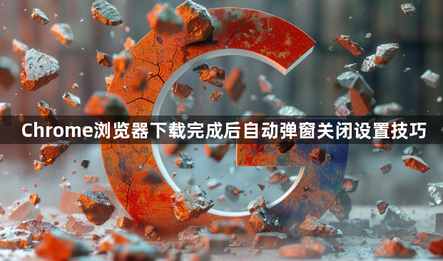 Chrome浏览器下载完成后自动弹窗关闭设置技巧1