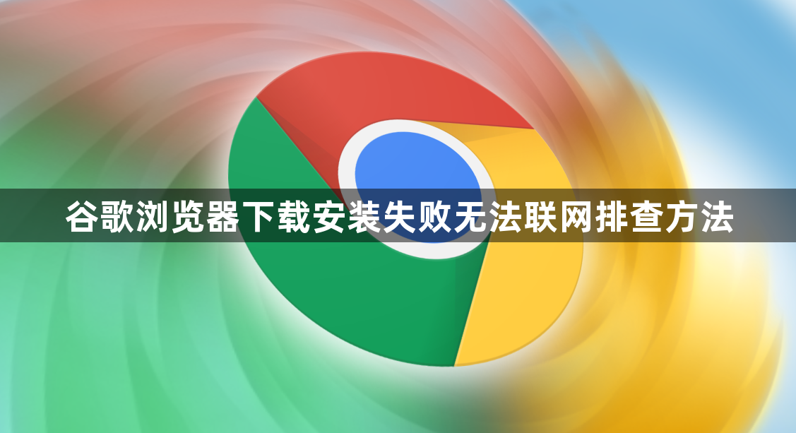 谷歌浏览器下载安装失败无法联网排查方法1
