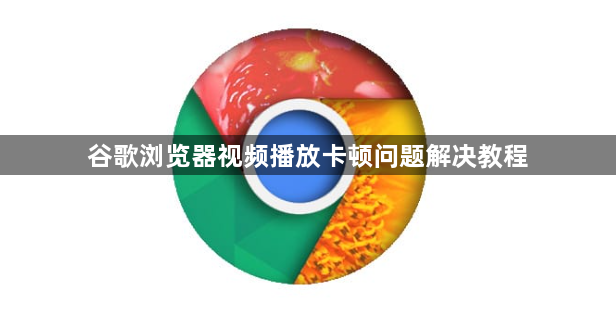 谷歌浏览器视频播放卡顿问题解决教程1