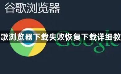 谷歌浏览器下载失败恢复下载详细教程1
