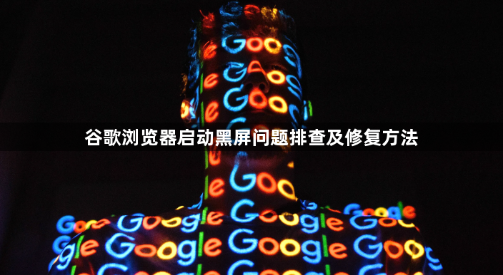 谷歌浏览器启动黑屏问题排查及修复方法1
