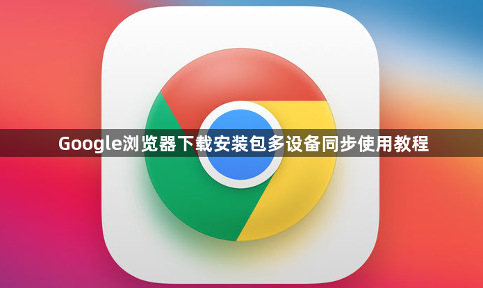 Google浏览器下载安装包多设备同步使用教程1