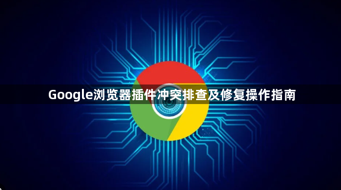 Google浏览器插件冲突排查及修复操作指南1