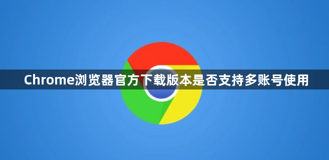 Chrome浏览器官方下载版本是否支持多账号使用1