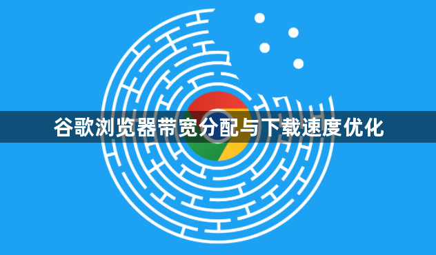 谷歌浏览器带宽分配与下载速度优化1