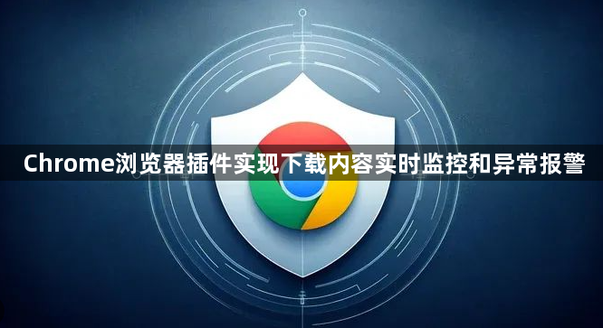 Chrome浏览器插件实现下载内容实时监控和异常报警1