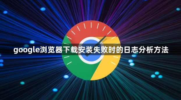 google浏览器下载安装失败时的日志分析方法1